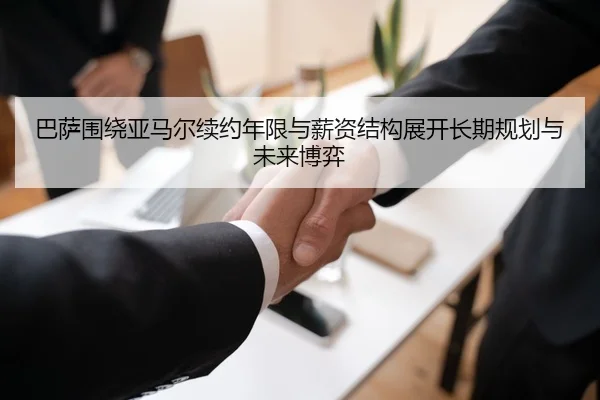 巴萨围绕亚马尔续约年限与薪资结构展开长期规划与未来博弈 - kaiyun