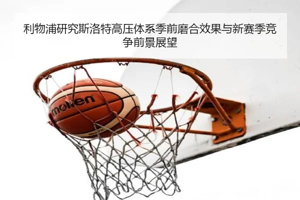 利物浦研究斯洛特高压体系季前磨合效果与新赛季竞争前景展望（kaiyun）