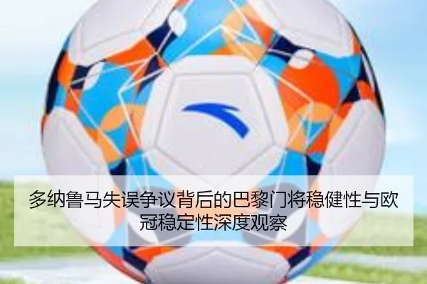 多纳鲁马失误争议背后的巴黎门将稳健性与欧冠稳定性深度观察