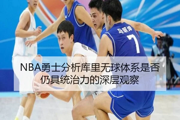 NBA勇士分析库里无球体系是否仍具统治力的深层观察